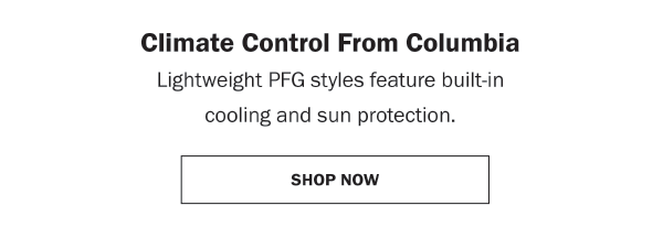 Climate Control From Columbia. Lightweight PFG styles feature built-in cooling and sun protection. SHOP NOW