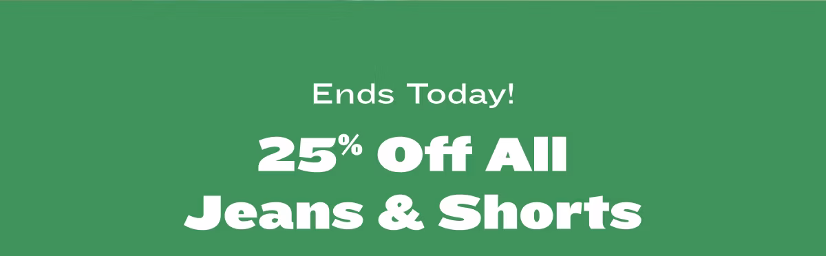 Ends Today!  25% Off All Jeans & Shorts