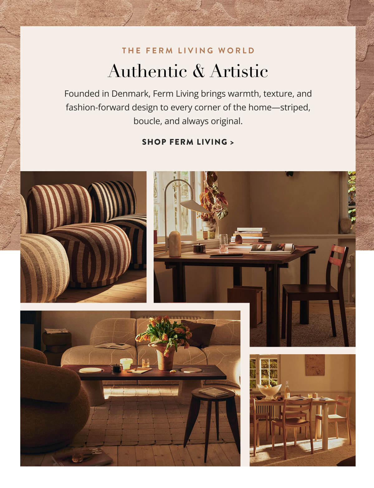 The Ferm Living World: Authentic & Artistic. Founded in Denmark, Ferm Living brings warmth, texture, and fashion-forward design to every corner of the home - striped, boucle, and always original. Shop Ferm Living.