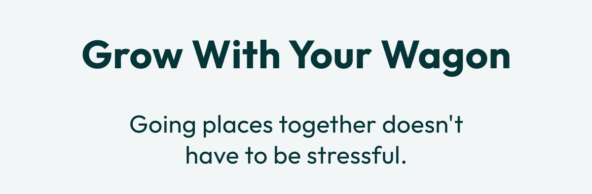 Grow With Your Wagon | Going places together doesn't have to be stressful.