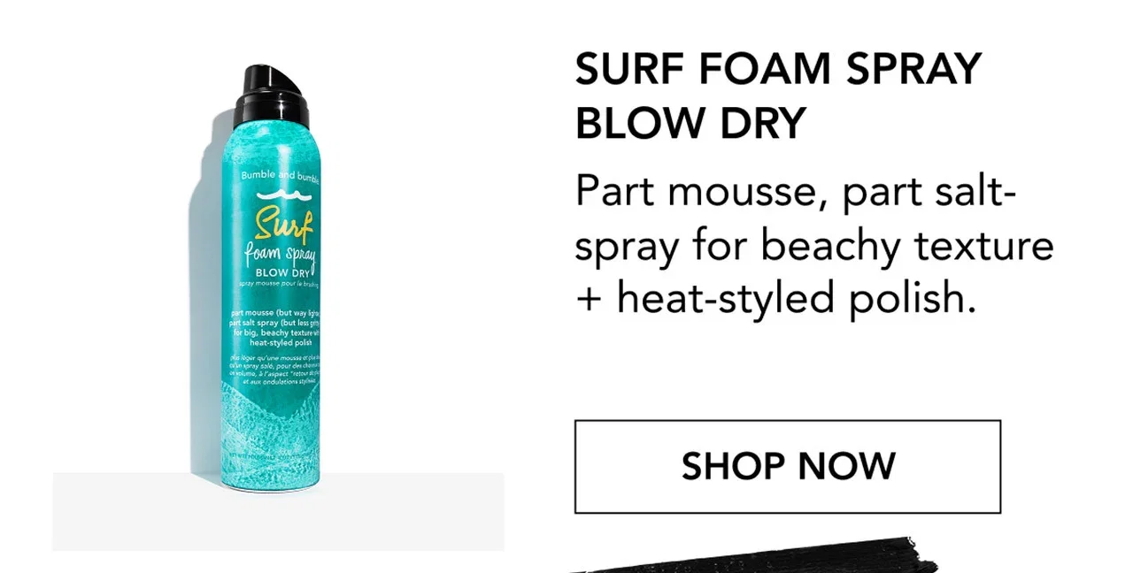 SURF FOAM SPRAY BLOW DRY | Part mousse, part salt-spray for beachy texture + heat-styled polish. | SHOP NOW SURF FOAM SPRAY BLOW DRY | Part mousse, part salt-spray for beachy texture + heat-styled polish. | SHOP NOW