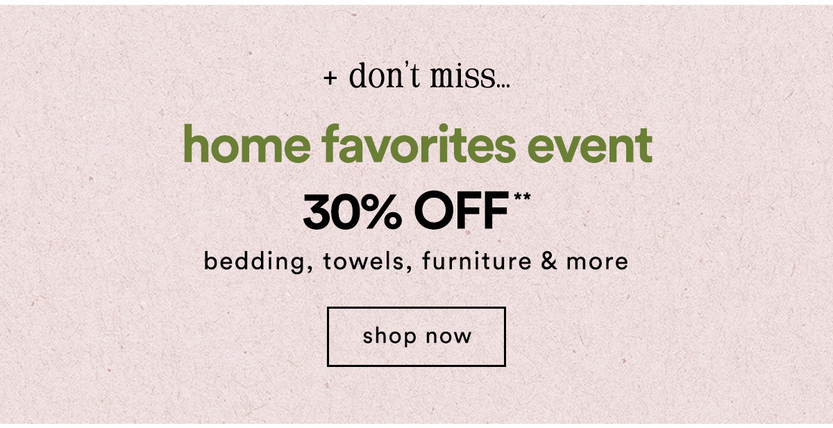 don't miss... home favorites event 30% off bedding, towels, furniture & more, shop now