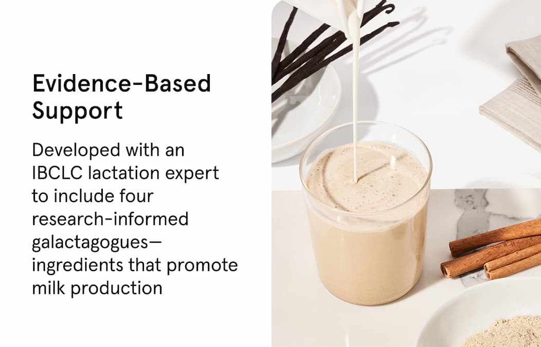 Evidence-based support. Developed with an IBCLC lactation expert to include four research-informed galactagogues - ingredients that promote milk production.