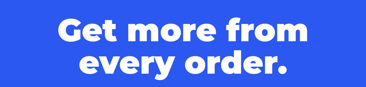 Get more from every order