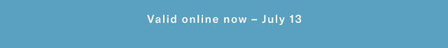 Valid online now - July 13