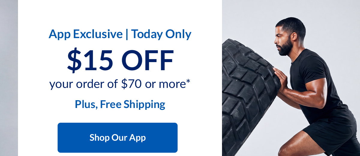 App Exclusive | Today Only | $15 OFF your order of $70 or more* | Plus, Free Shipping | Shop Our App