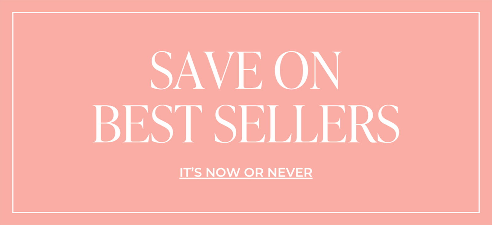 SAVE ON BEST SELLERS | IT'S NOW OR NEVER