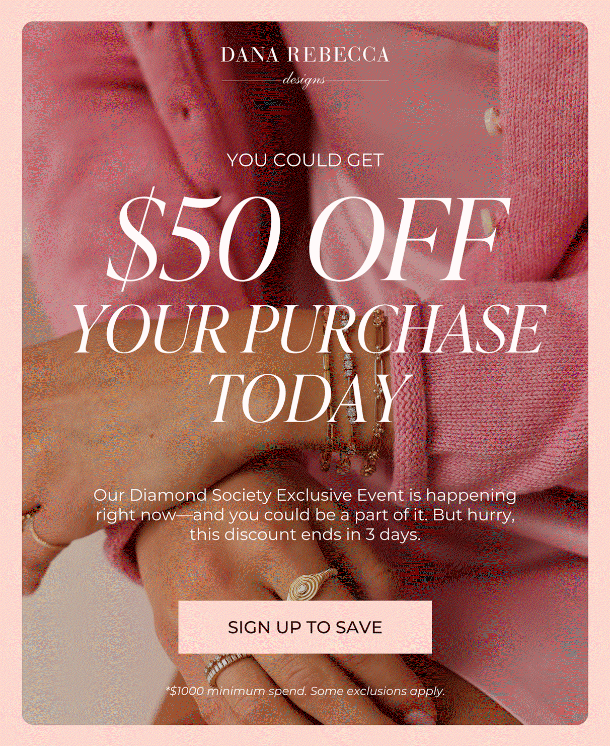 DANA REBECCA designs | YOU COULD GET $50 OFF YOUR PURCHASE TODAY - Our diamond Society Exclusive Event is happening right now-and you could be a part of it. But hurry, this discount ends in 3 days. | SIGN UP TO SAVE