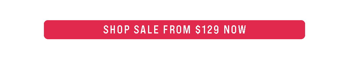SHOP SALE FROM $129 NOW