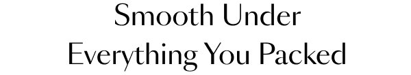 Smooth Under Everything You Packed