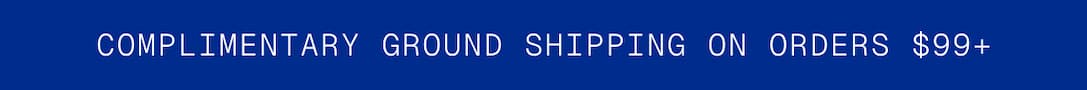 COMPLIMENTARY GROUND SHIPPING ON ORDERS $99+