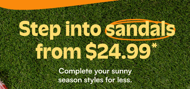 Step into sandals from $24.99*. Complete your sunny season styles for less.