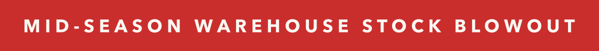 MID-SEASON WAREHOUSE STOCK BLOWOUT