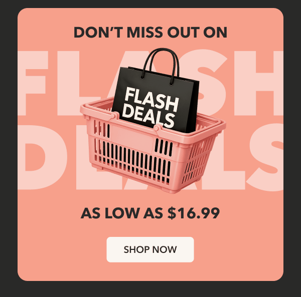 DON'T MISS OUT ON FLASH DEALS