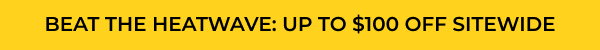 BEAT THE HEATWAVE: UP TO $100 OFF