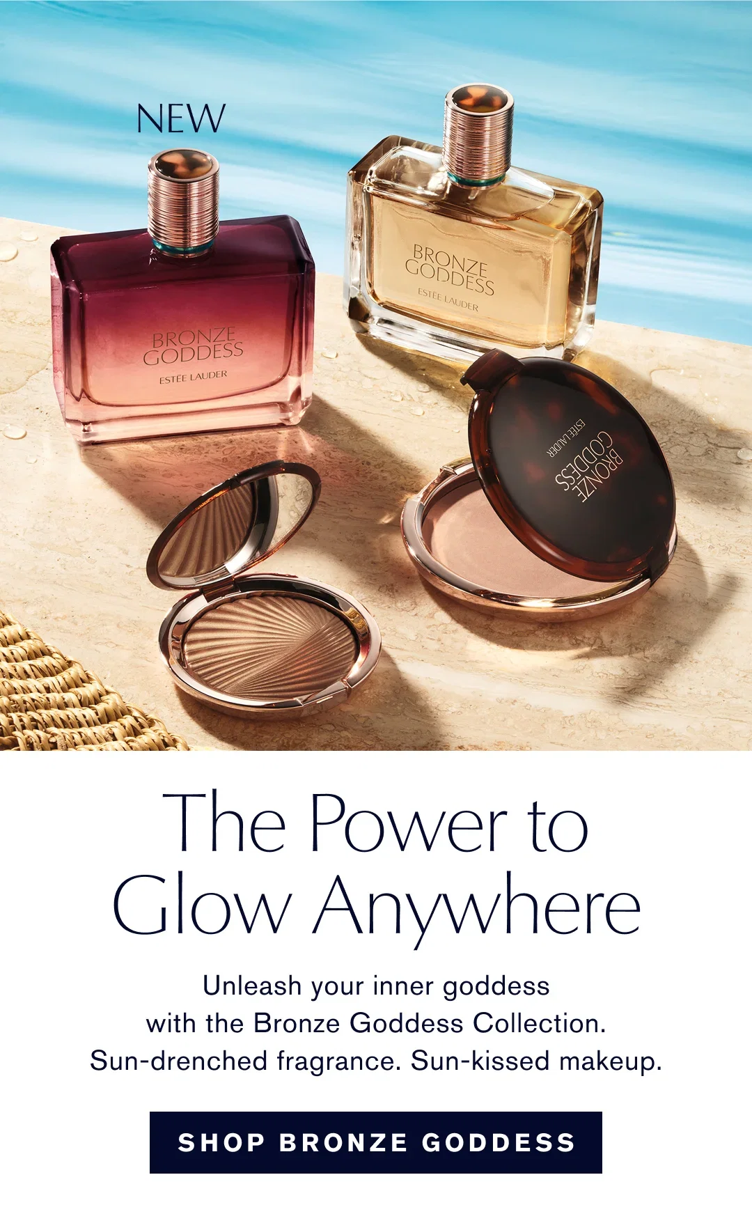 The Power to Glow Anywhere | Unleash your inner goddess with the Bronze Goddess Collection. Sun-drenched fragrance. Sun-kissed makeup. | SHOP BRONZE GODDESS