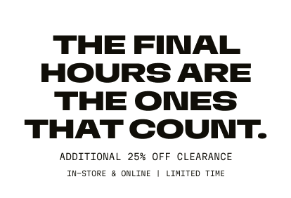 The Final Hours Are The Ones That Count | Additional 25% Off Clearance | In-Store & Online | Limited Time