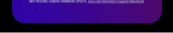May Require Camera Firmware Update. Sony.com/electronics/support/downloads