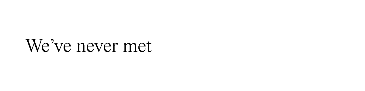We've never met