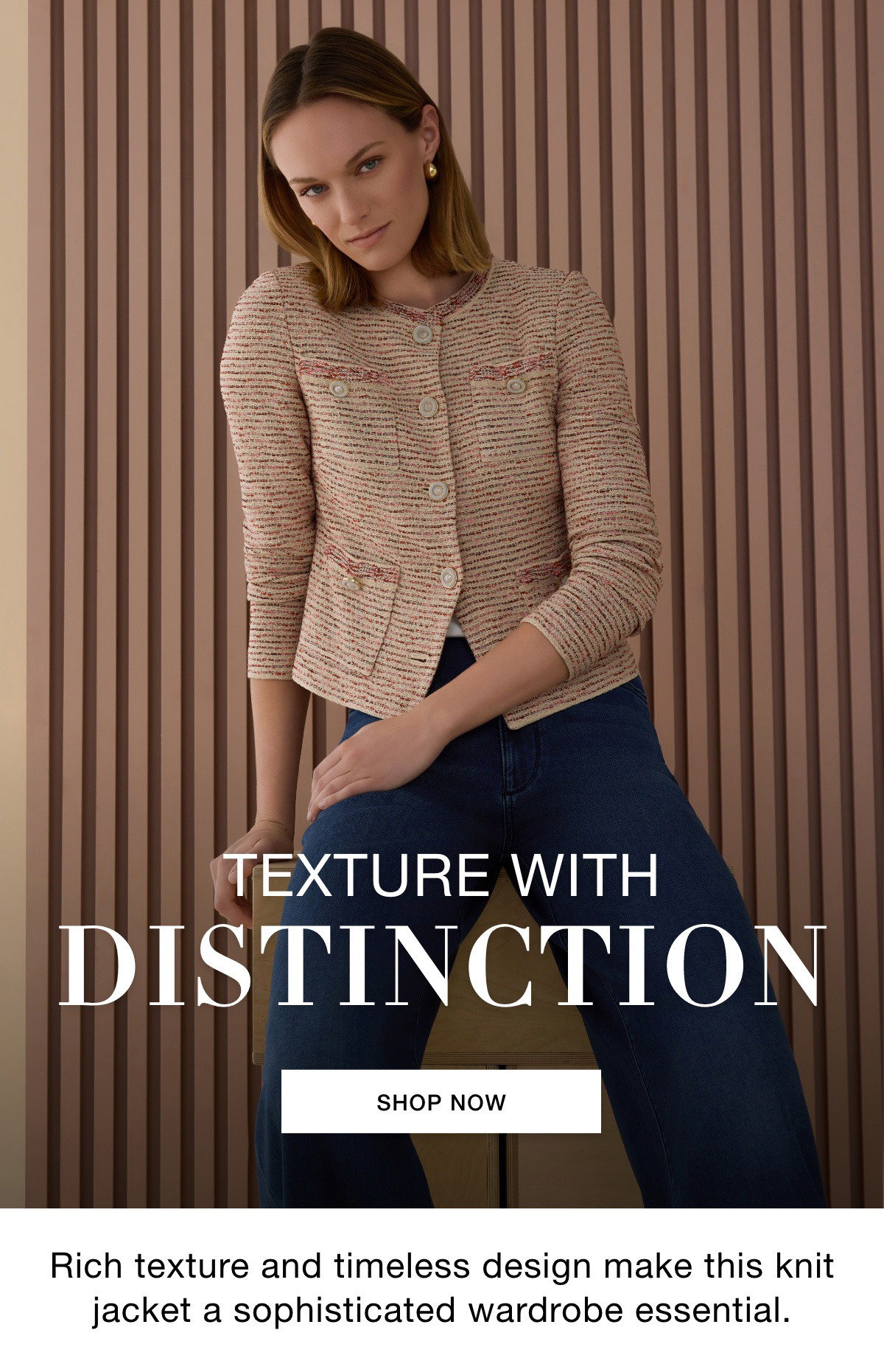 TEXTURE WITH DISTINCTION - Rich texture and timeless design make this knit jacket a sophisticated wardrobe essential. SHOP NOW >>
