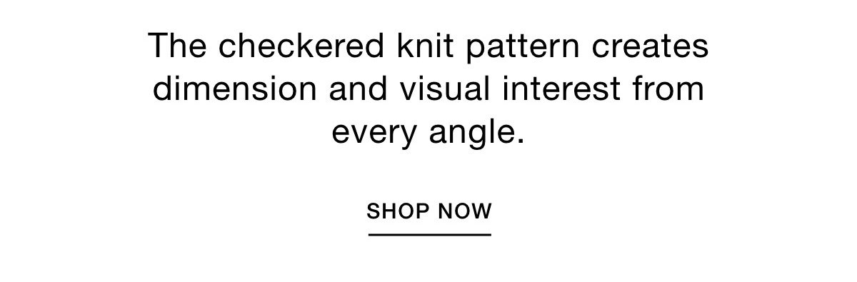 The checkered knit pattern creates dimension and visual interest from every angle. SHOP NOW >>