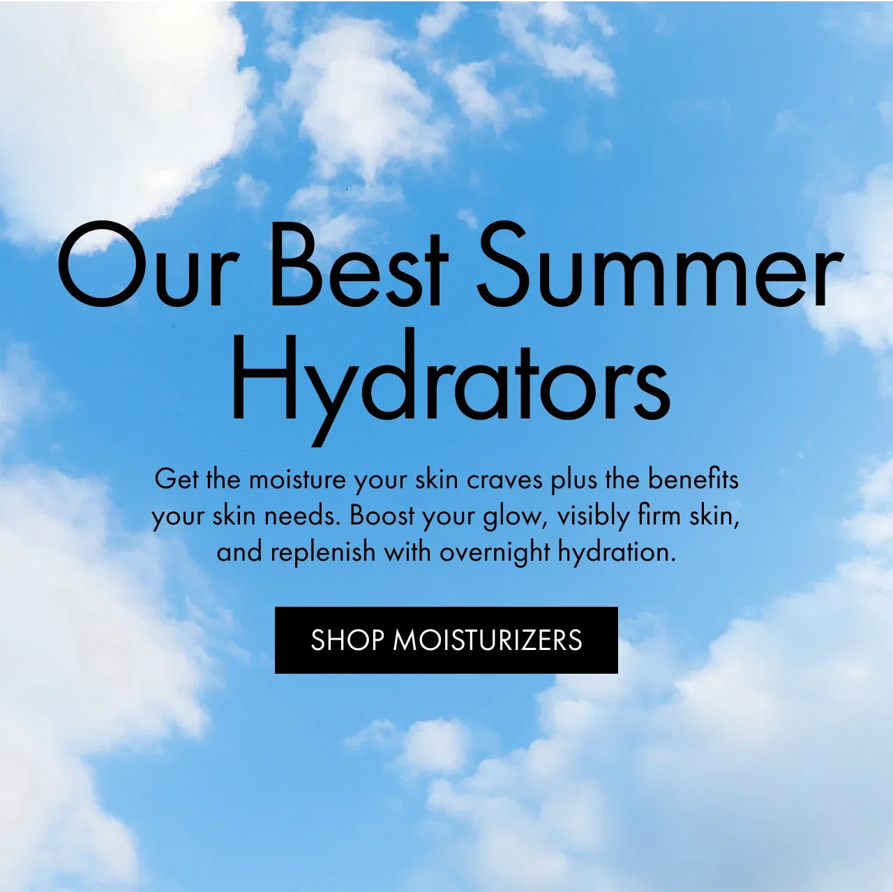 Our Best Summer Hydrators | Get the moisture your skin craves plus the benefits your skin needs. Boost your glow, visibly firm skin, and replenish with overnight hydration. | SHOP MOISTURIZERS