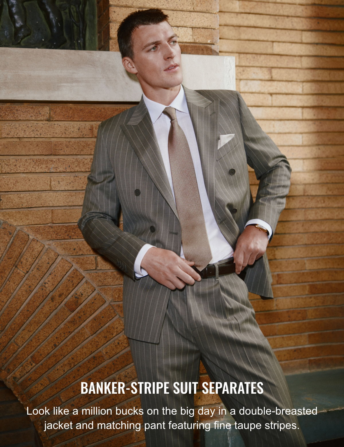 Banker-stripe suit separates; Look like a million bucks on the big day in a double-breasted jacket and matching pant featuring fine taupe stripes.