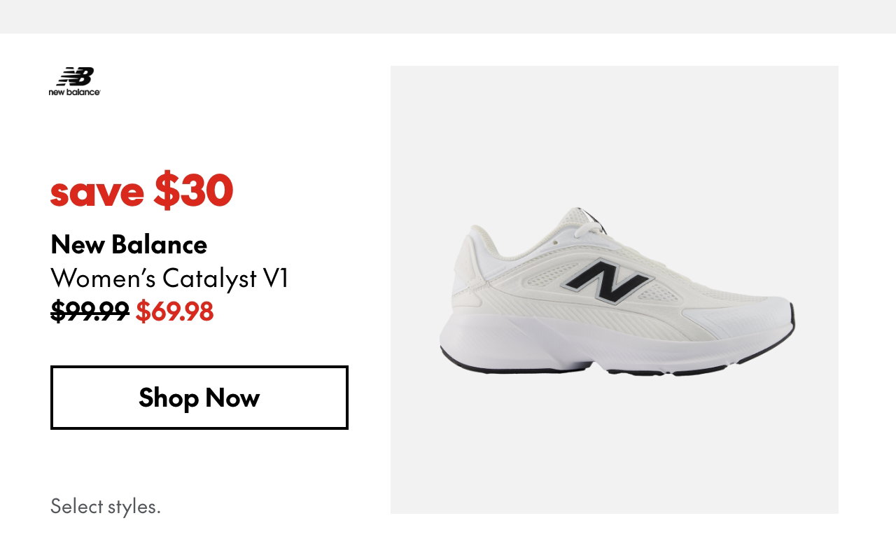 New Balance Women's Catalyst V1. Save $30. 99.99 (Strikethrough) 69.98. Select styles.