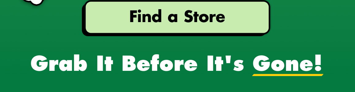 Find a Store button. Grab It Before It's Gone!
