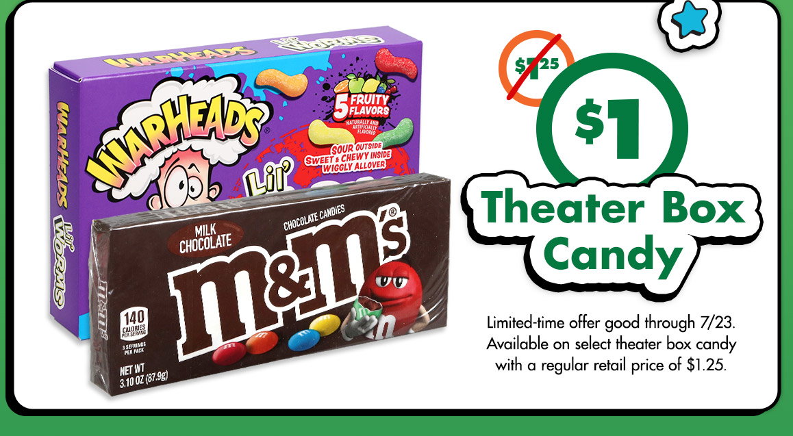 Was $1.25. Just $1. Theater Box Candy. Image of M&M’s® candy box and Warheads® candy box. Limited-time offer good through 7/23. Available only on select theater box candy with a regular retail price $1.25.