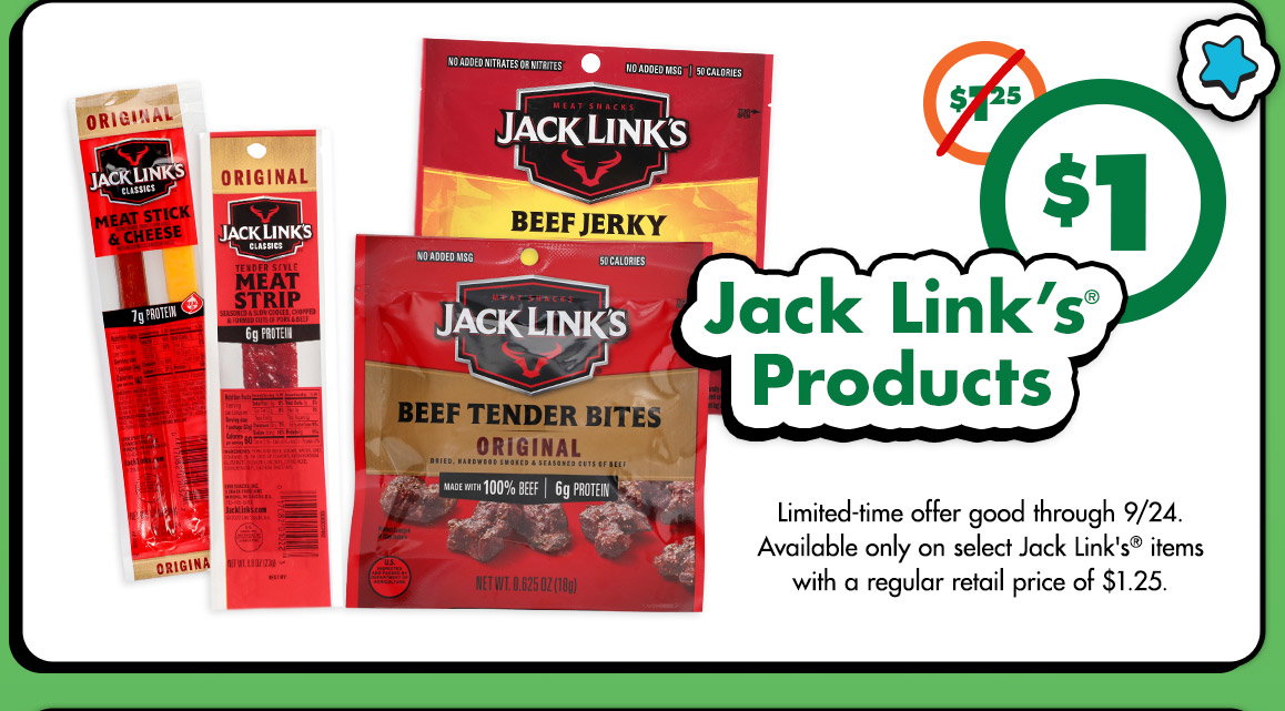 Was $1.25. Just $1. Jack Link's® Products. Image of Jack Link's® packages of meat strips, teriyaki beef jerky and beef tender bites. Limited-time offer good through 9/24. Available only on select Jack Link's® items with a regular retail price $1.25.