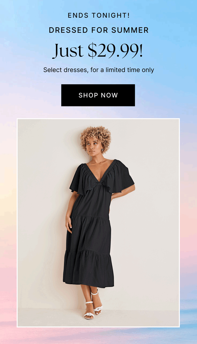 ENDS TONIGHT! Dressed For Summer Just $29.99! Select dresses, for a limited time only
