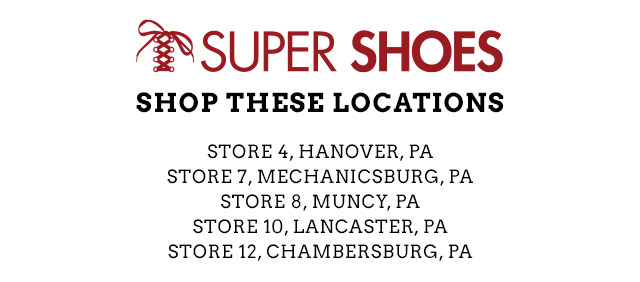 Super Shoes logo. Shop These Locations:   Store 4, Hanover, PA Store 7, Mechanicsburg, PA Store 8, Muncy, PA Store 10, Lancaster, PA Store 12, Chambersburg, PA