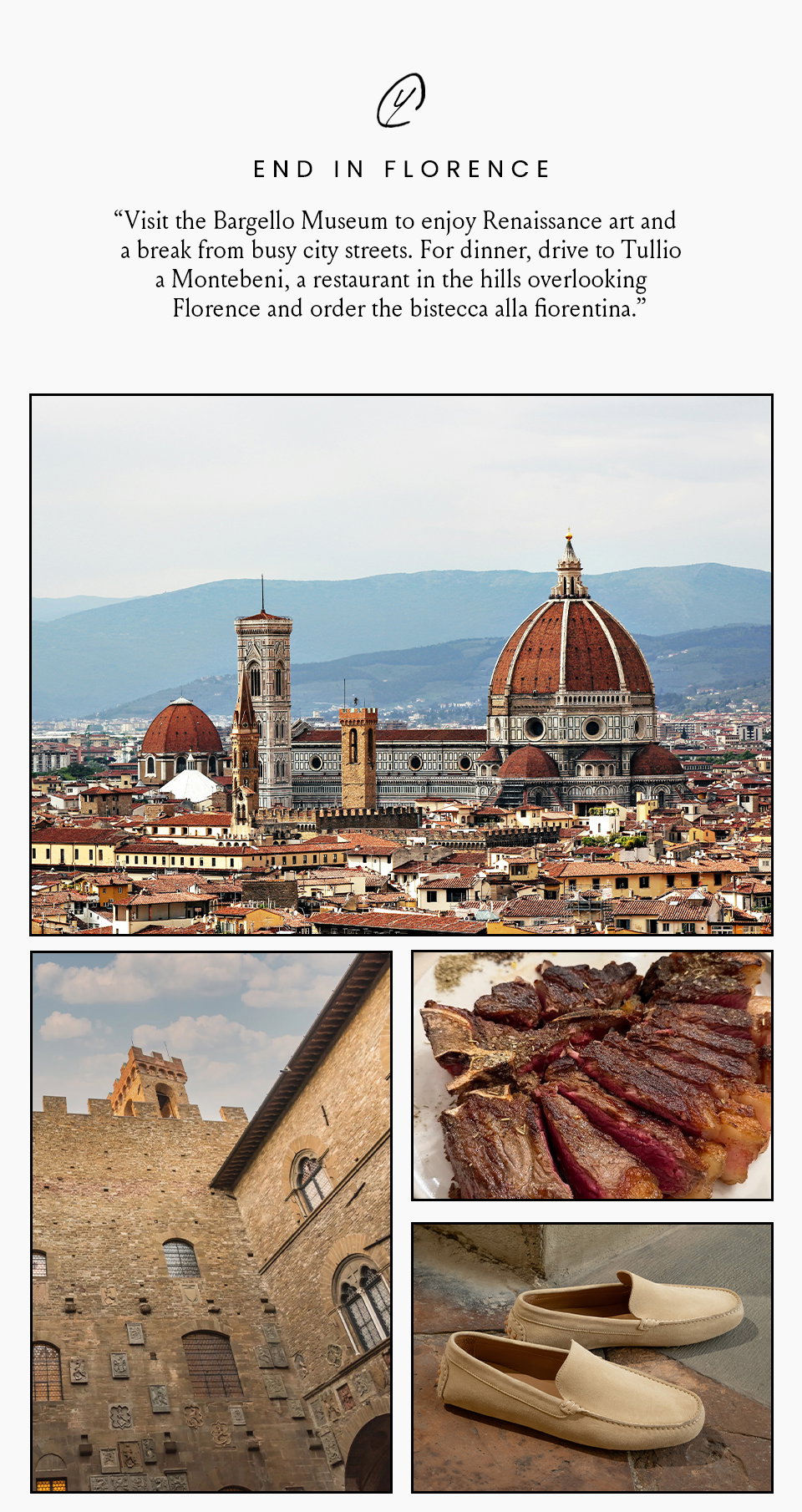 End in Florence  “Visit the Bargello Museum to enjoy Renaissance art and a break from busy city streets. For dinner, drive to Tullio a Montebeni, a restaurant in the hills overlooking Florence and order the bistecca alla fiorentina.” 