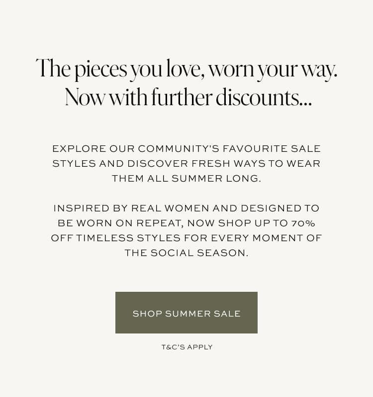 Explore our community's favourite sale styles and discover fresh ways to wear them all summer long. Inspired by real women and designed to be worn on repeat, now shop up to 70% off timeless styles for every moment of the social season.
