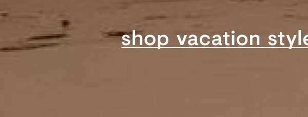 Shop vacation styles