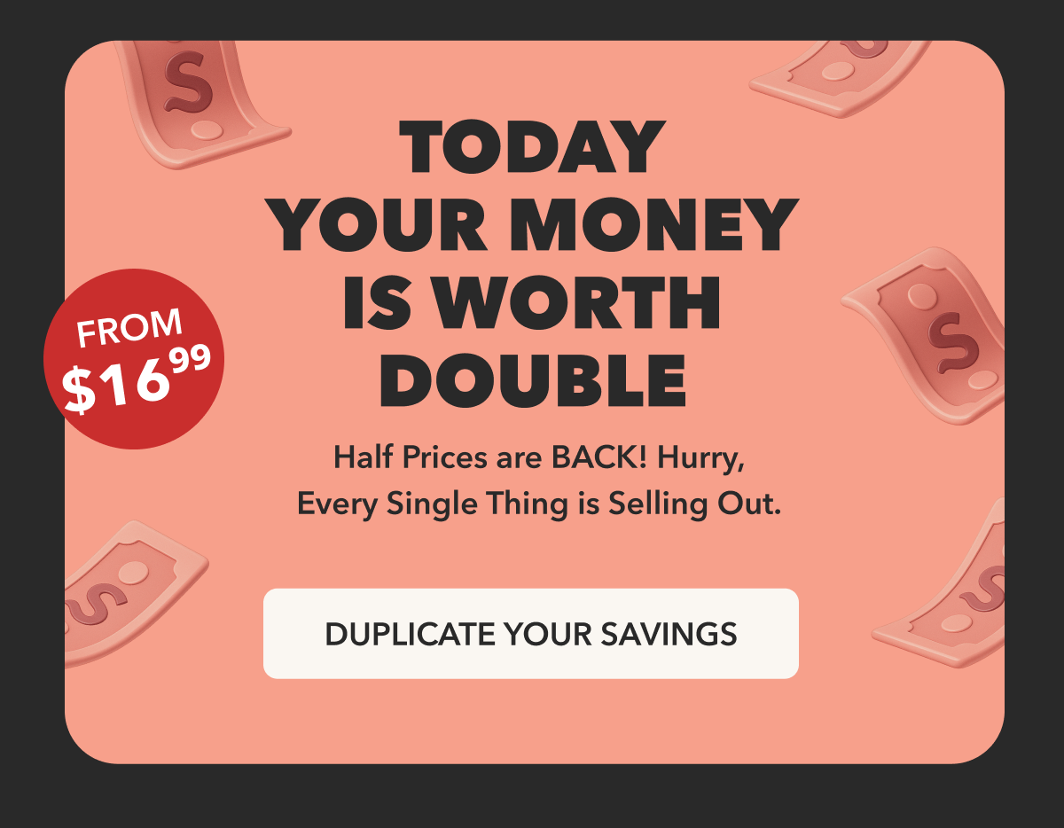 TODAY YOUR MONEY IS WORTH DOUBLE