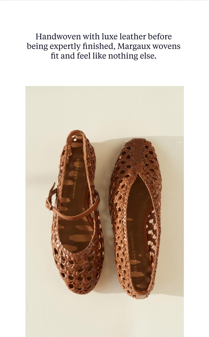 Handwoven with luxe leather before being expertly finished, Margaux wovens fit and feel like nothing else. 