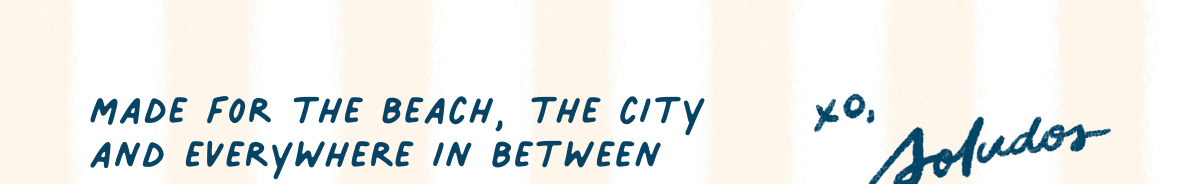 Made for the beach, the city and everywhere in between.