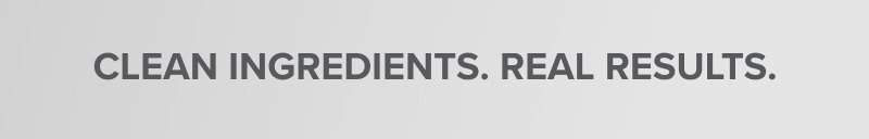 clean ingredients, real results
