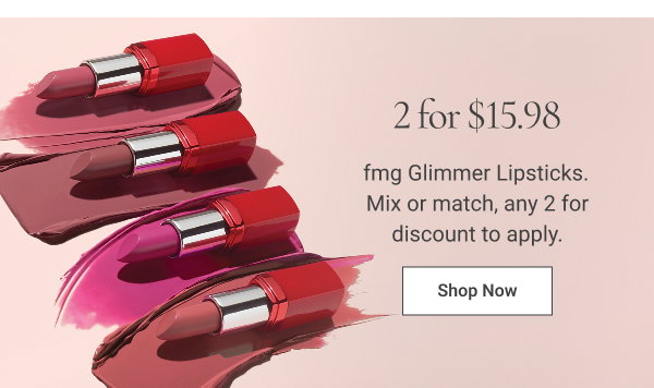 2 for $15.98 fmg Glimmer Lipsticks. Mix or match, any 2 for discount to apply. Shop Now 
