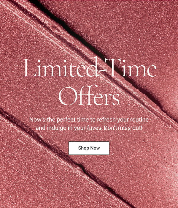Limited-Time Offers Now’s the perfect time to refresh your routine and indulge in your faves. Don’t miss out! Shop Now 