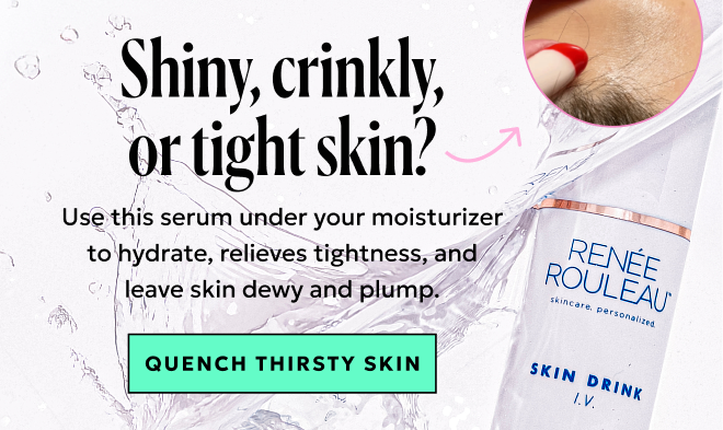 Shiny, crinkly, or tight skin? Quench Thirsty Skin.