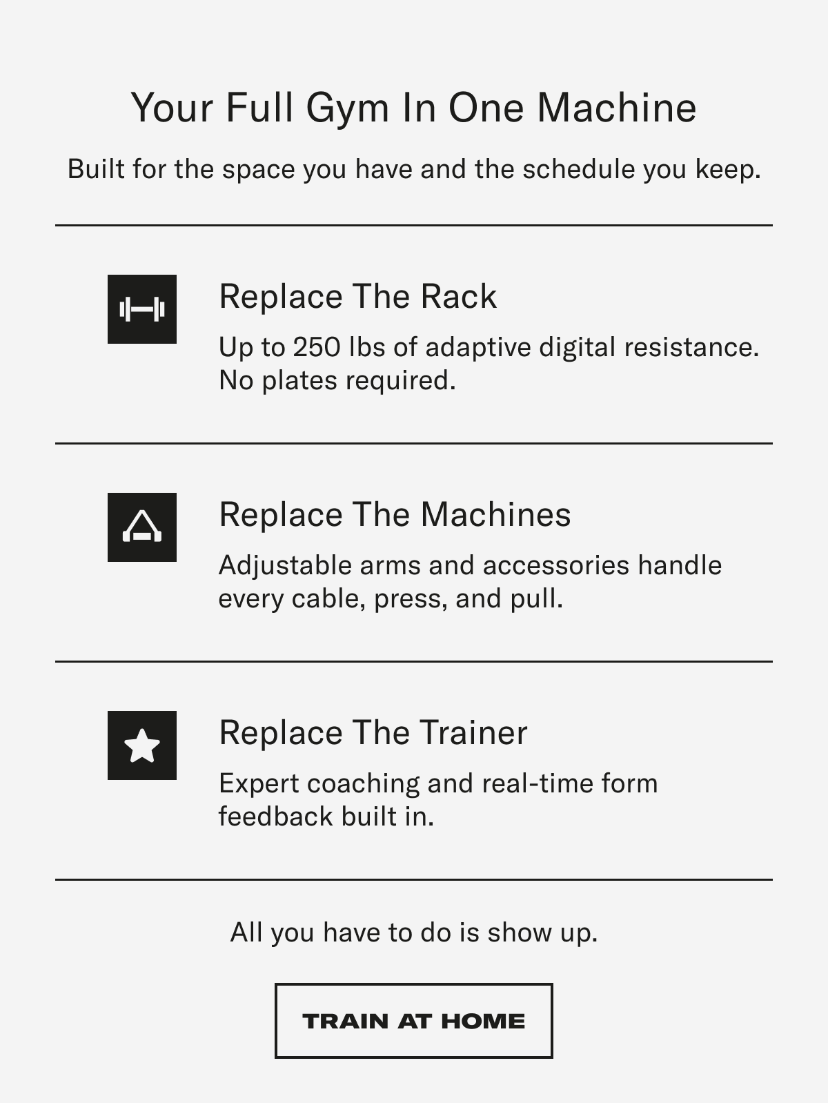 Your Full Gym In One Machine. Built for the space you have and the schedule you keep. CTA: TRAIN AT HOME