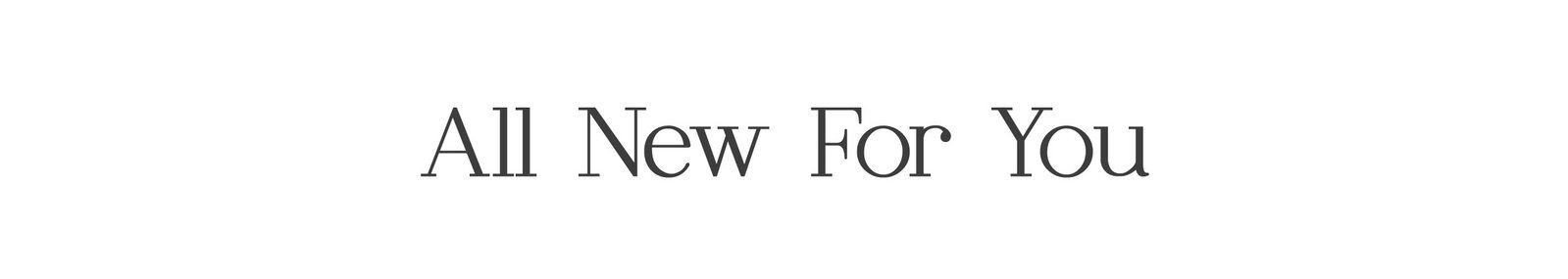 all new for you