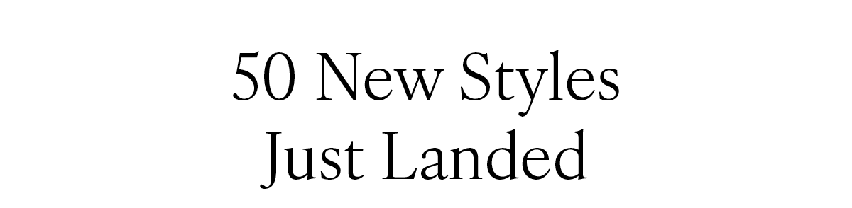 "50 New Styles Just Landed"