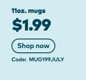 11oz. mugs $1.99. Code: MUG199JULY. Shop now.