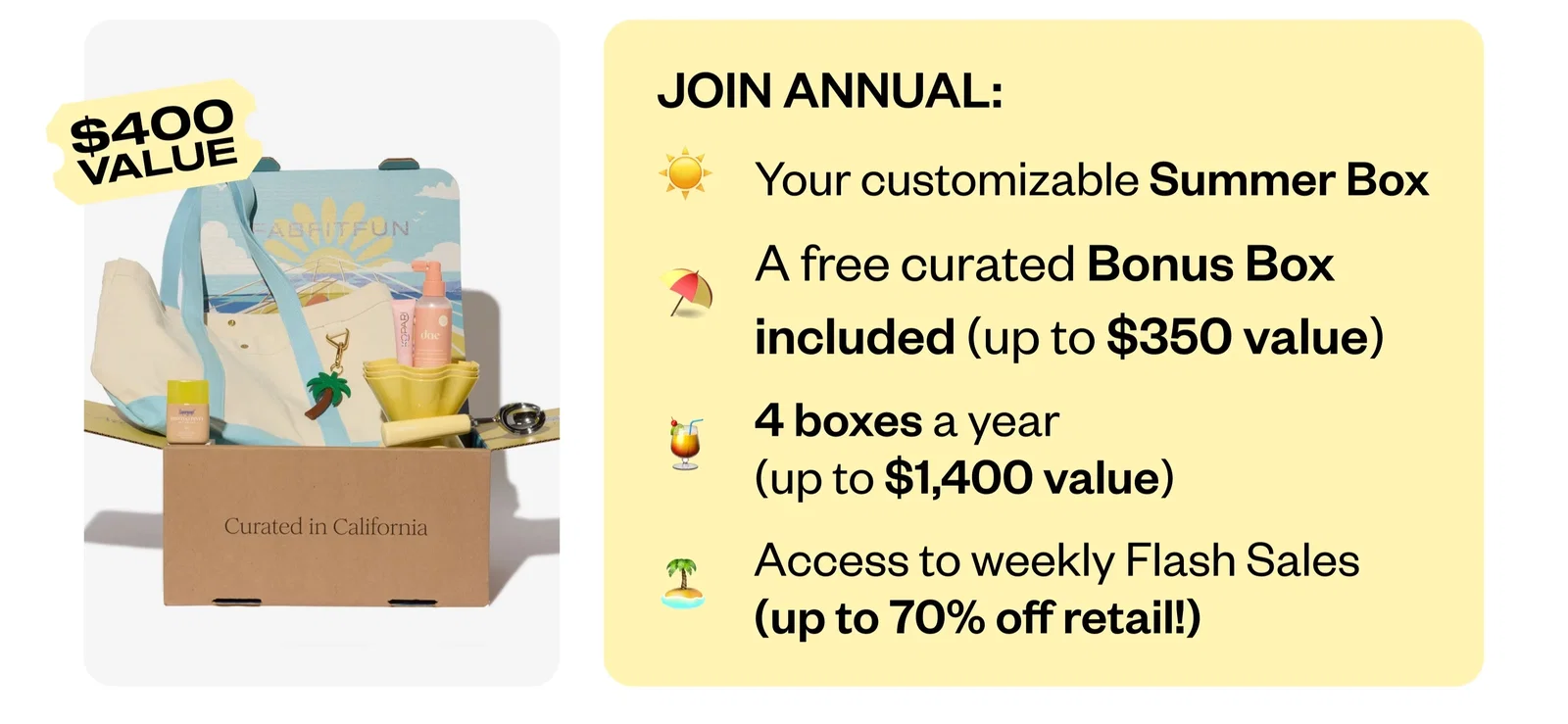 JOIN ANNUAL: | Your customizable Summer Box | A free curated Bonus Box included (up to $350 value) | 4 boxes a year (up to $1,400 value) | Access to weekly Flash Sales (up to 70% off retail!)