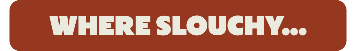 WHERE SLOUCHY...
