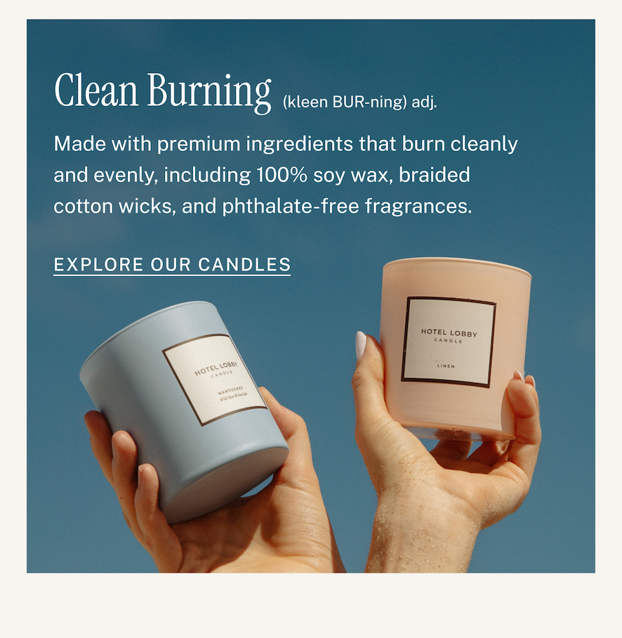 CLEAN BURNING  Made with premium ingredients that burn cleanly and evenly, including natural 100% soy wax, braided cotton wicks, and phthalate-free fragrances.